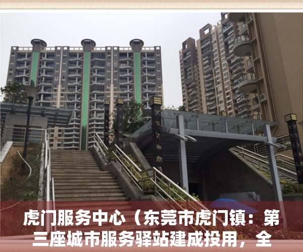 虎门服务中心（东莞市虎门镇：第三座城市服务驿站建成投用，全年对外开放）