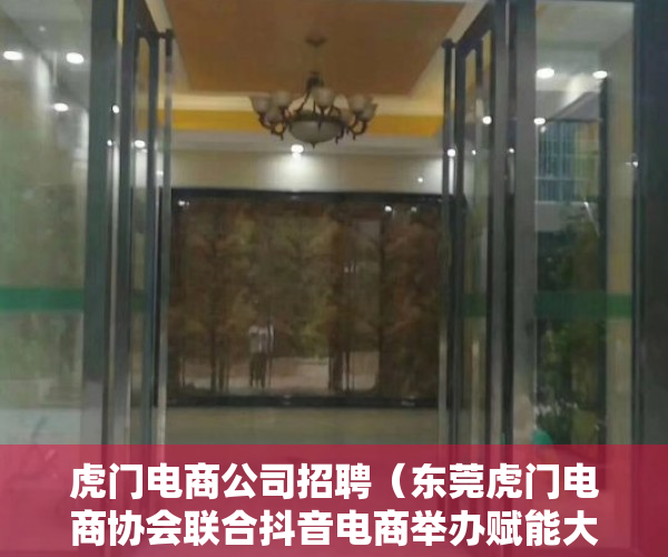 虎门电商公司招聘（东莞虎门电商协会联合抖音电商举办赋能大会）