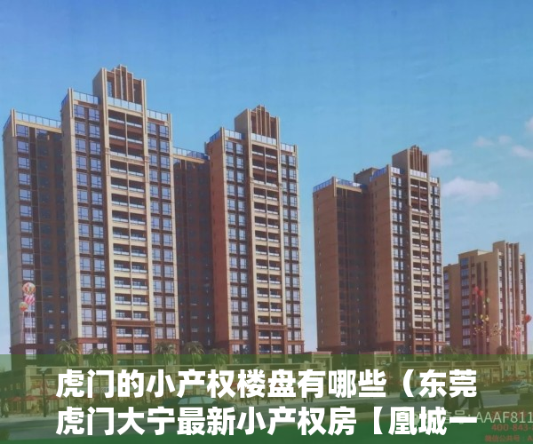 虎门的小产权楼盘有哪些（东莞虎门大宁最新小产权房【凰城一号】大型封闭式管理小区，带绿本，商品房的品质、小产权的价格！）
