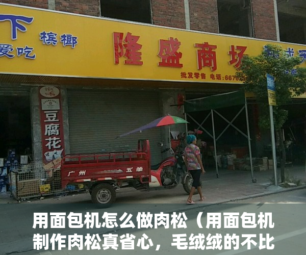 用面包机怎么做肉松（用面包机制作肉松真省心，毛绒绒的不比买的差，做一回能吃好些天）