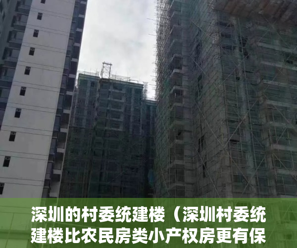 深圳的村委统建楼（深圳村委统建楼比农民房类小产权房更有保障，更安全吗？）
