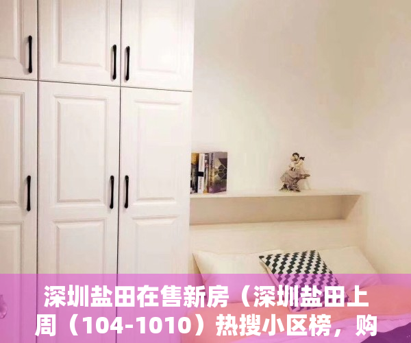 深圳盐田在售新房（深圳盐田上周（104-1010）热搜小区榜，购房者更关注东部华侨城天麓别墅）