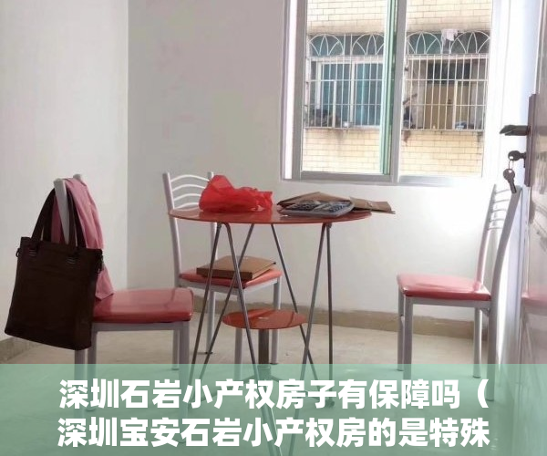 深圳石岩小产权房子有保障吗（深圳宝安石岩小产权房的是特殊存在吗？）