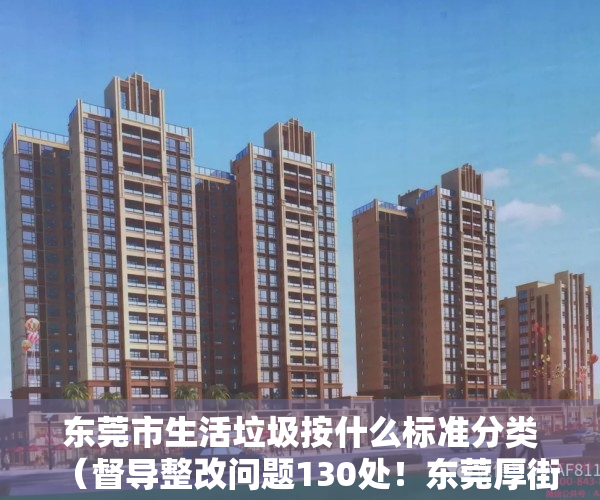 东莞市生活垃圾按什么标准分类（督导整改问题130处！东莞厚街持续加强生活垃圾产生源分类管理）
