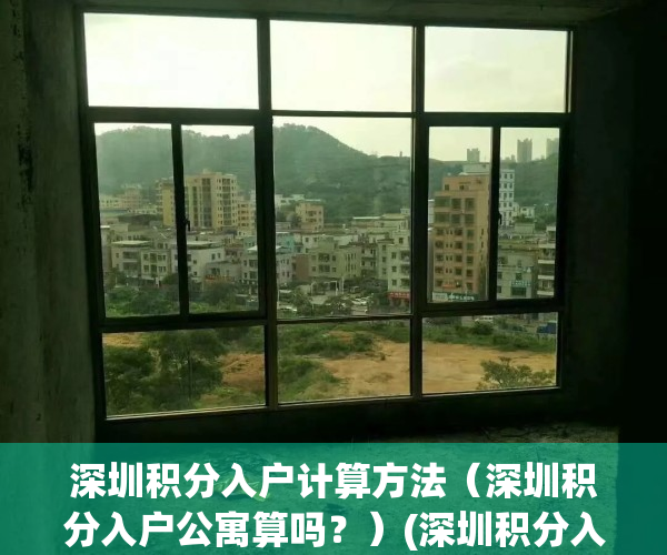 深圳积分入户计算方法（深圳积分入户公寓算吗？）(深圳积分入户怎么计算)