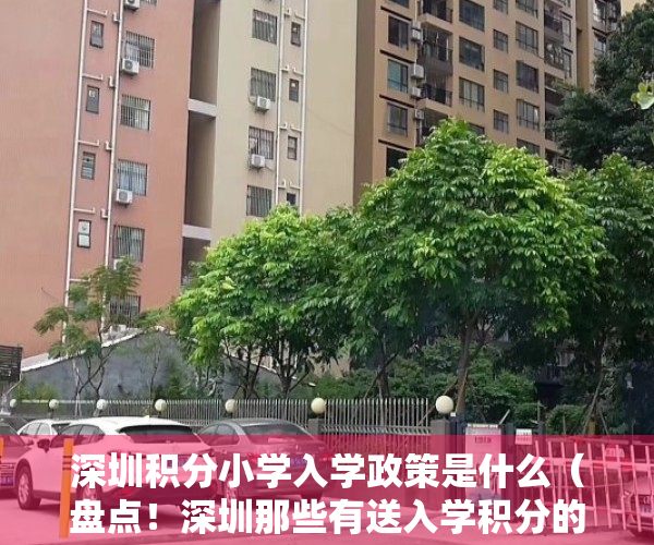 深圳积分小学入学政策是什么（盘点！深圳那些有送入学积分的小产权房楼盘，最后一个送双重积分）
