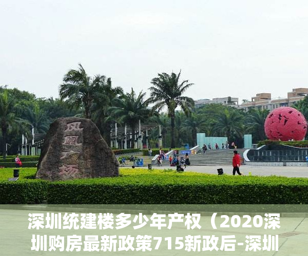 深圳统建楼多少年产权（2020深圳购房最新政策715新政后-深圳的统建楼小产权房）