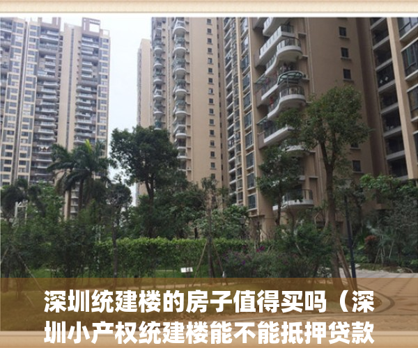 深圳统建楼的房子值得买吗（深圳小产权统建楼能不能抵押贷款？）(深圳统建楼有房产证吗)