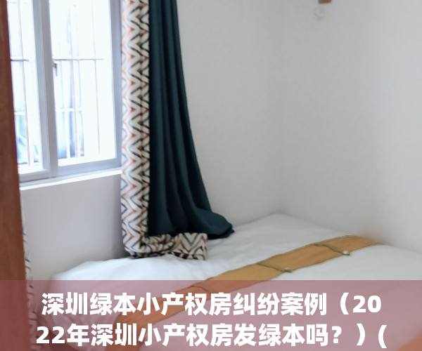深圳绿本小产权房纠纷案例（2022年深圳小产权房发绿本吗？）(深圳小产权绿本可以抵押贷款)