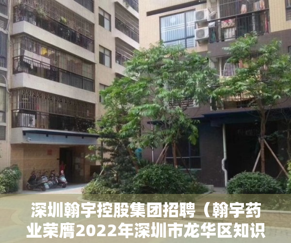 深圳翰宇控股集团招聘（翰宇药业荣膺2022年深圳市龙华区知识产权优势企业）