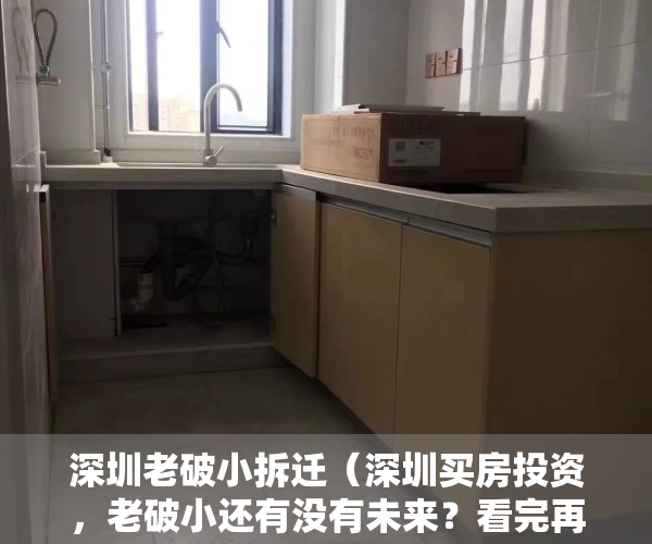 深圳老破小拆迁（深圳买房投资，老破小还有没有未来？看完再决定要不要买！）