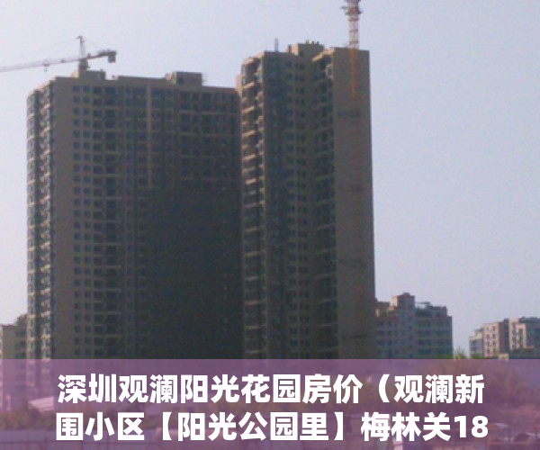 深圳观澜阳光花园房价（观澜新围小区【阳光公园里】梅林关18分钟，带精装交房）