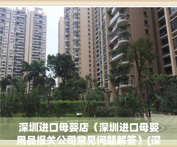 深圳进口母婴店（深圳进口母婴用品报关公司常见问题解答）(深圳母婴市场)