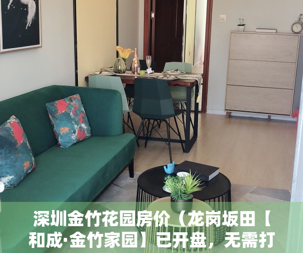 深圳金竹花园房价（龙岗坂田【和成·金竹家园】已开盘，无需打新，单价56万起在售推售72-99平，深实验学区！）
