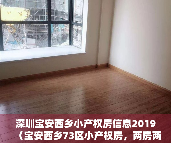 深圳宝安西乡小产权房信息2019（宝安西乡73区小产权房，两房两厅大阳台，原始户型，上川流塘地铁站，138万）