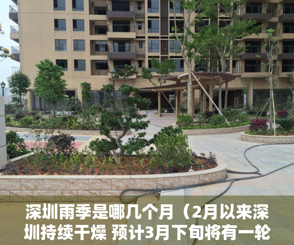 深圳雨季是哪几个月（2月以来深圳持续干燥 预计3月下旬将有一轮较频繁的降水）