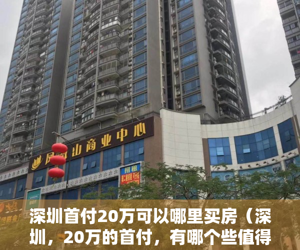 深圳首付20万可以哪里买房（深圳，20万的首付，有哪个些值得购买的小产权房？）
