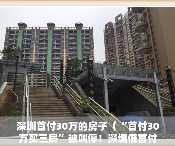 深圳首付30万的房子（“首付30万买三房”被叫停！深圳低首付买房有哪些风险？）