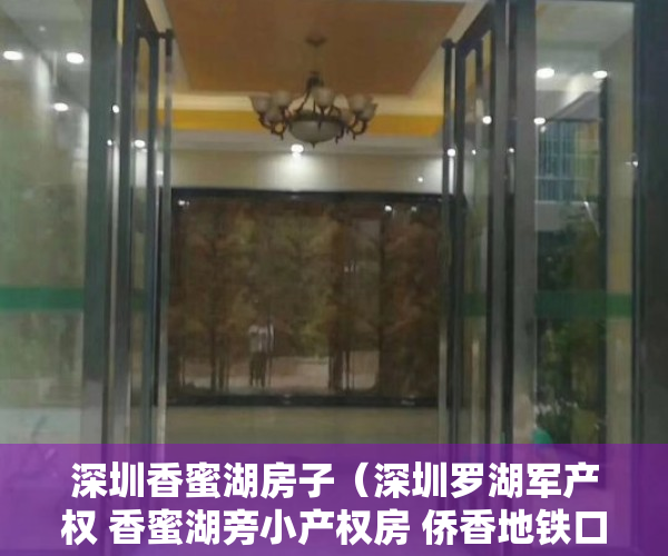 深圳香蜜湖房子（深圳罗湖军产权 香蜜湖旁小产权房 侨香地铁口物业）