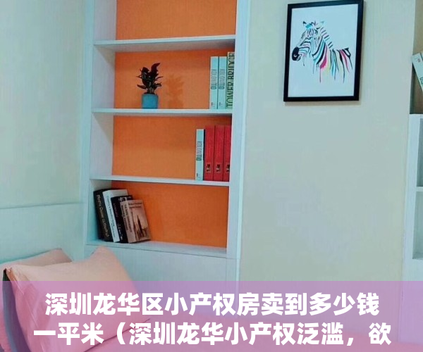 深圳龙华区小产权房卖到多少钱一平米（深圳龙华小产权泛滥，欲购房的朋友需谨慎）
