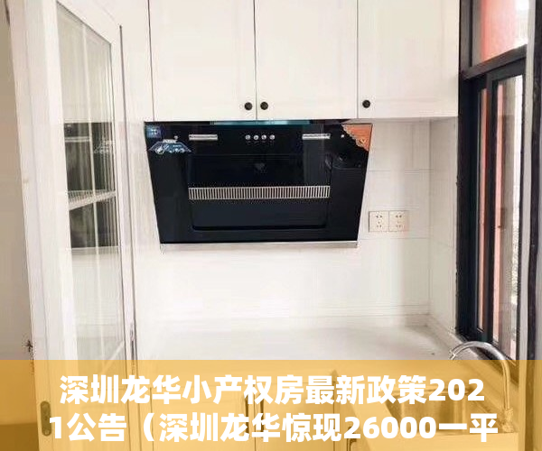 深圳龙华小产权房最新政策2021公告（深圳龙华惊现26000一平小产权新盘，各方面优于商品房，你会买吗）