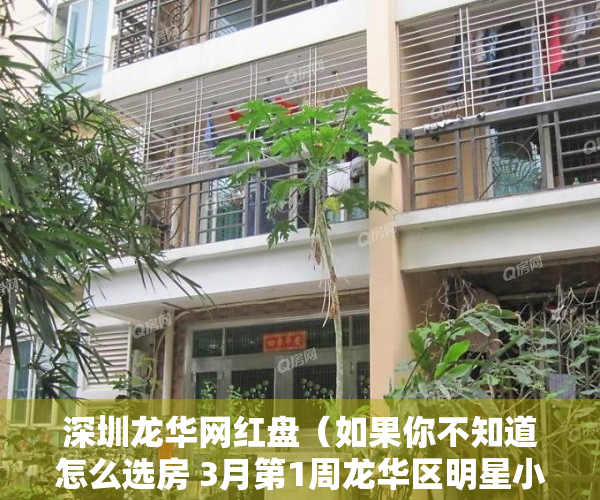 深圳龙华网红盘（如果你不知道怎么选房 3月第1周龙华区明星小区可以去看看）