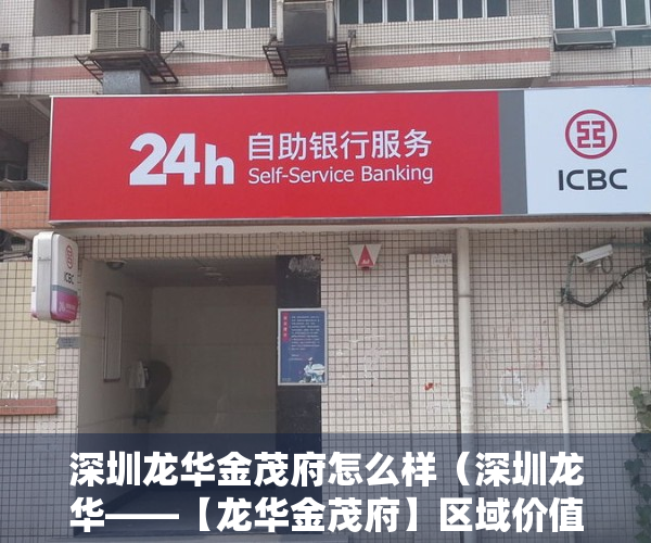 深圳龙华金茂府怎么样（深圳龙华——【龙华金茂府】区域价值，学位分析，配套解析！最新楼盘详情）