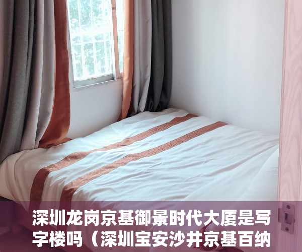深圳龙岗京基御景时代大厦是写字楼吗（深圳宝安沙井京基百纳附近京基御景龙庭公寓70年）