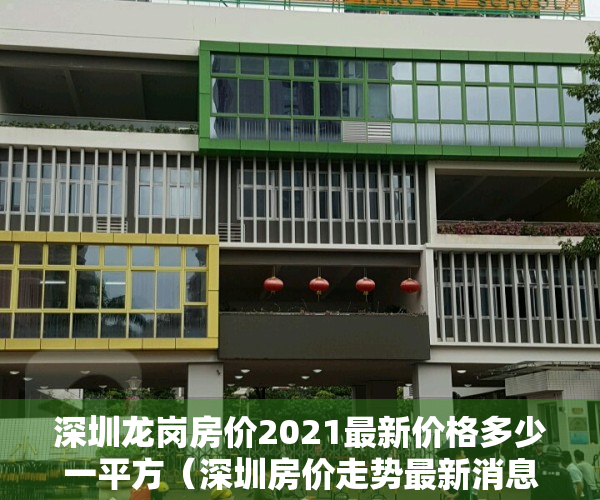 深圳龙岗房价2021最新价格多少一平方（深圳房价走势最新消息 龙岗在售楼盘推荐！）