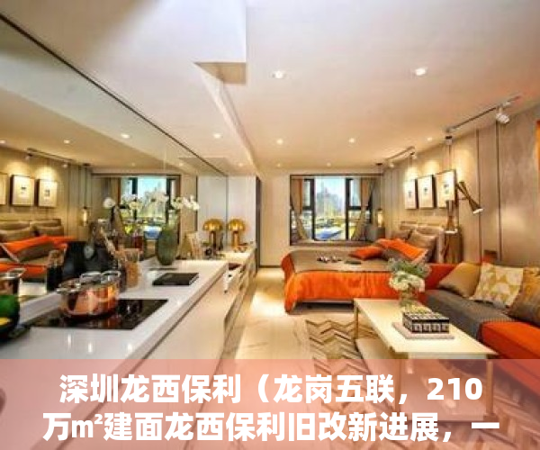 深圳龙西保利（龙岗五联，210万㎡建面龙西保利旧改新进展，一期动工在即，二三期签约尾声）