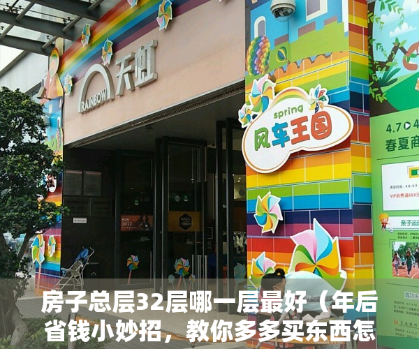 房子总层32层哪一层最好（年后省钱小妙招，教你多多买东西怎么打八折）
