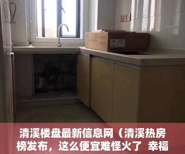 清溪楼盘最新信息网（清溪热房榜发布，这么便宜难怪火了  幸福里有好房）