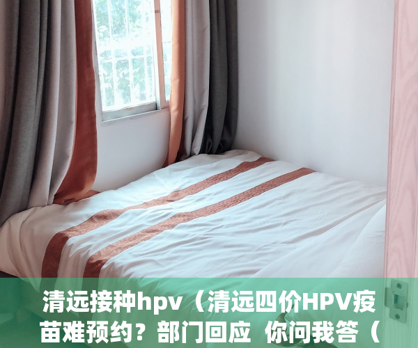 清远接种hpv（清远四价HPV疫苗难预约？部门回应  你问我答（93））