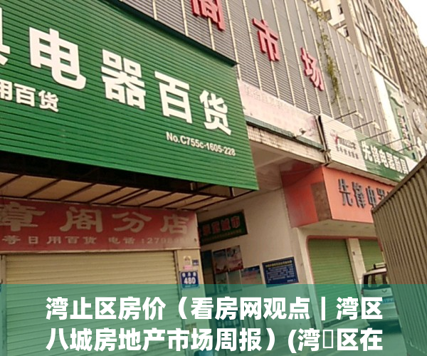 湾止区房价（看房网观点｜湾区八城房地产市场周报）(湾沚区在售楼盘)