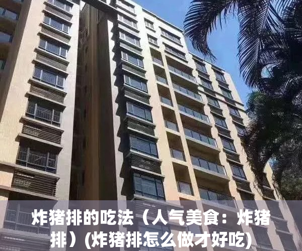 炸猪排的吃法（人气美食：炸猪排）(炸猪排怎么做才好吃)