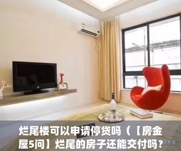 烂尾楼可以申请停贷吗（【房金屋5问】烂尾的房子还能交付吗？）(烂尾楼不能退吗)