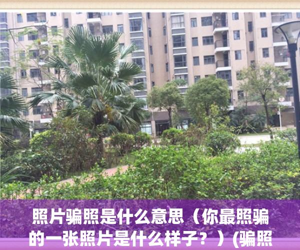 照片骗照是什么意思（你最照骗的一张照片是什么样子？）(骗照片的套路)