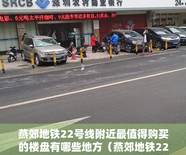 燕郊地铁22号线附近最值得购买的楼盘有哪些地方（燕郊地铁22号线附近最值得购买的楼盘有哪些？）