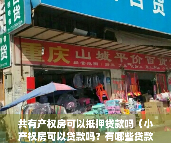 共有产权房可以抵押贷款吗（小产权房可以贷款吗？有哪些贷款方式？）(共有产权房是小产权房吗?)