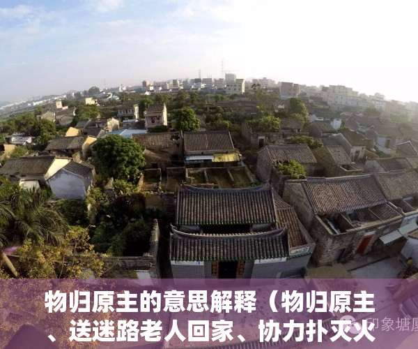 物归原主的意思解释（物归原主、送迷路老人回家、协力扑灭火灾，东莞“城管蓝”，暖心！）