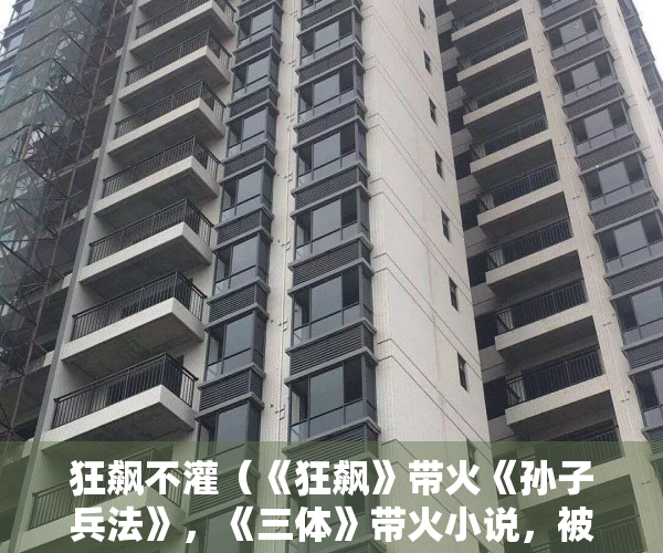 狂飙不灌（《狂飙》带火《孙子兵法》，《三体》带火小说，被影视剧带火的书还有哪些？）