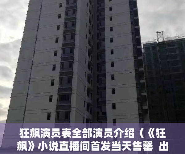 狂飙演员表全部演员介绍（《狂飙》小说直播间首发当天售罄  出版方：九成订单来自淘宝）