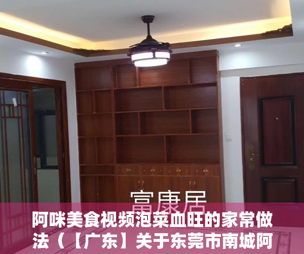 阿咪美食视频泡菜血旺的家常做法（【广东】关于东莞市南城阿咪食品店的行政处罚决定书  东市监处罚【2023】2003080301号）
