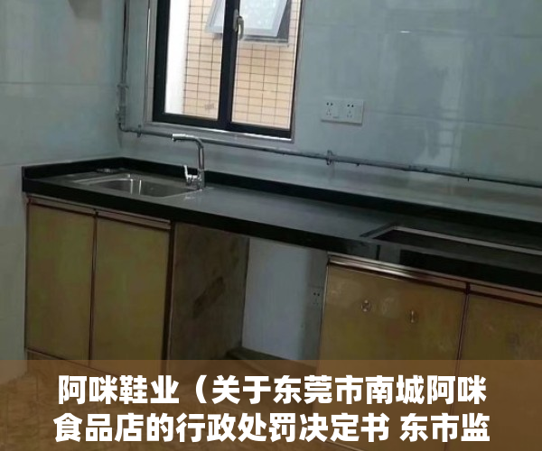 阿咪鞋业（关于东莞市南城阿咪食品店的行政处罚决定书 东市监处罚「2023」2003080301号）