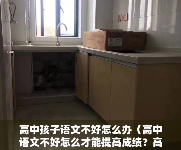 高中孩子语文不好怎么办（高中语文不好怎么才能提高成绩？高分不难考！）