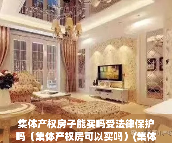 集体产权房子能买吗受法律保护吗（集体产权房可以买吗）(集体产权的房子能买卖吗?)