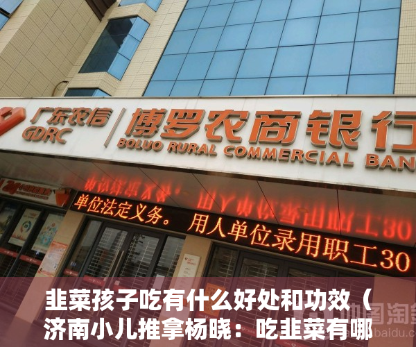 韭菜孩子吃有什么好处和功效（济南小儿推拿杨晓：吃韭菜有哪些好处？宝宝可以吃吗？要注意些什么？）