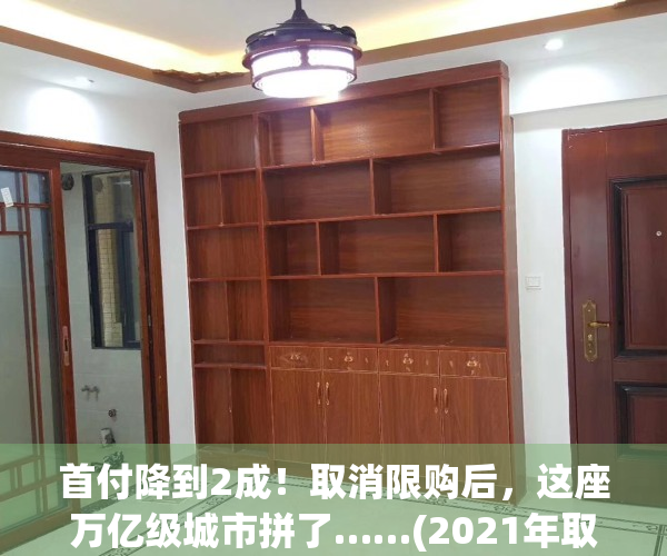 首付降到2成！取消限购后，这座万亿级城市拼了……(2021年取消购房低首付)