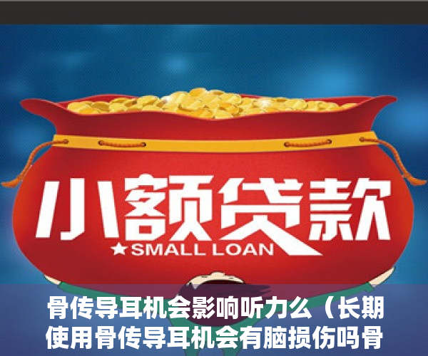 骨传导耳机会影响听力么（长期使用骨传导耳机会有脑损伤吗骨传导耳机值得入手吗？）