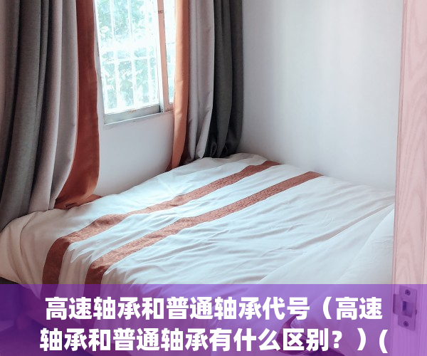 高速轴承和普通轴承代号（高速轴承和普通轴承有什么区别？）(高速轴承是什么代号)